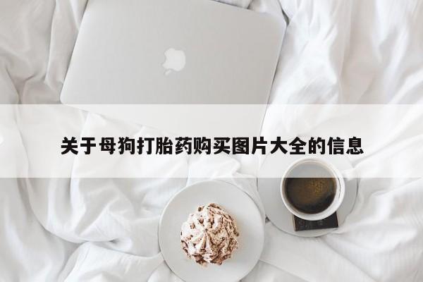 打胎药专卖打胎药专门卖店微信关于母狗打胎药购买图片大全的信息