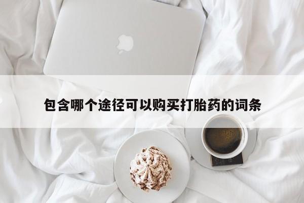 打胎药专卖打胎药专门卖店微信包含哪个途径可以购买打胎药的词条