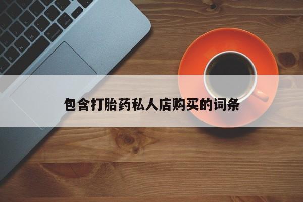 打胎药专卖打胎药专门卖店微信包含打胎药私人店购买的词条