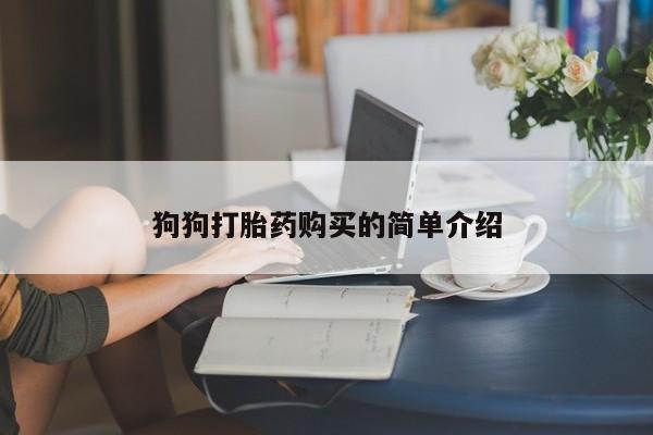 打胎药专卖打胎药专门卖店微信狗狗打胎药购买的简单介绍