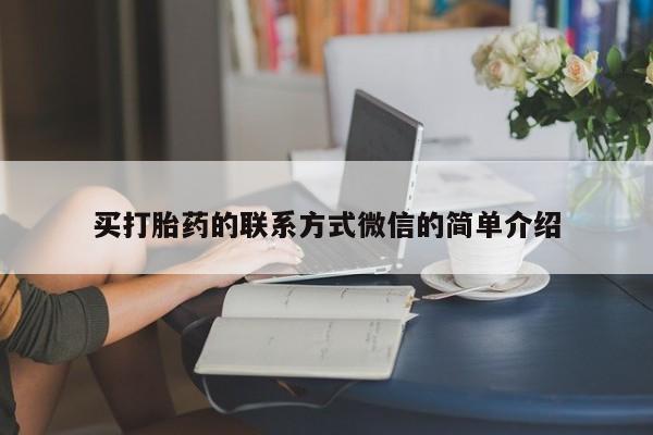 打胎药专卖打胎药专门卖店微信买打胎药的联系方式微信的简单介绍