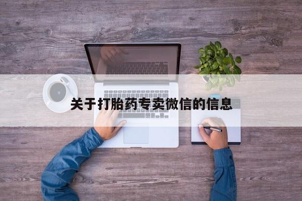 打胎药专卖打胎药专门卖店微信关于打胎药专卖微信的信息