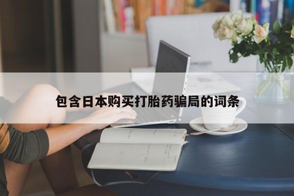 打胎药专卖打胎药专门卖店微信包含日本购买打胎药骗局的词条