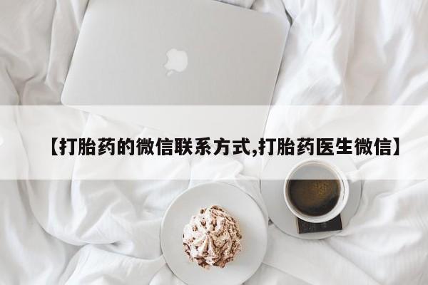 打胎药专卖打胎药专门卖店微信【打胎药的微信联系方式,打胎药医生微信】