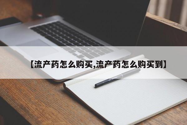 打胎药专卖打胎药专门卖店微信【流产药怎么购买,流产药怎么购买到】