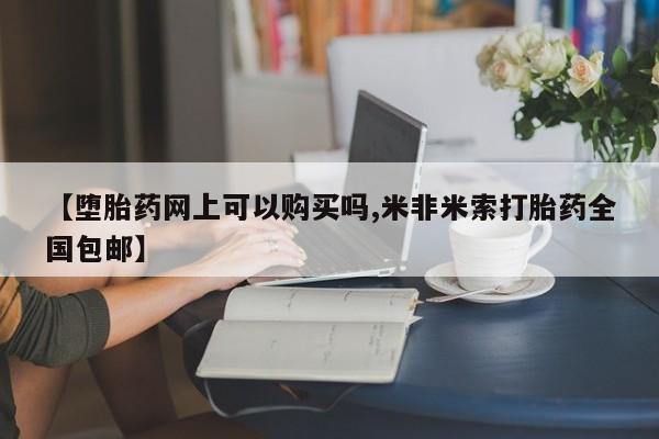 打胎药专卖打胎药专门卖店微信【堕胎药网上可以购买吗,米非米索打胎药全国包邮】