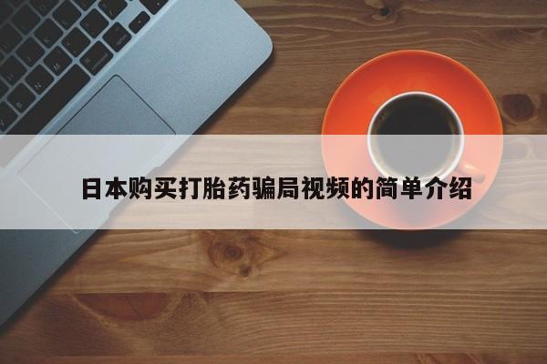 打胎药专卖打胎药专门卖店微信日本购买打胎药骗局视频的简单介绍