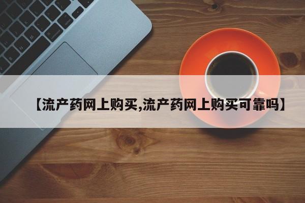 打胎药专卖打胎药专门卖店微信【流产药网上购买,流产药网上购买可靠吗】