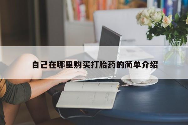 打胎药专卖打胎药专门卖店微信自己在哪里购买打胎药的简单介绍