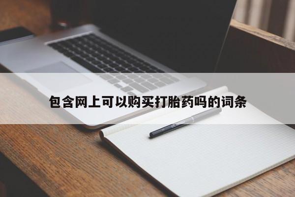 打胎药专卖打胎药专门卖店微信包含网上可以购买打胎药吗的词条