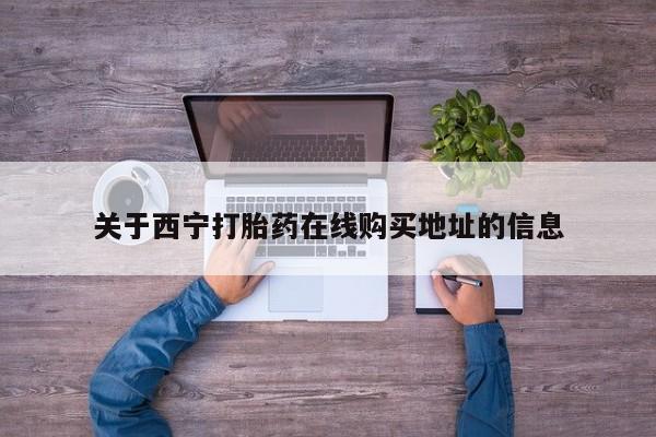 打胎药专卖打胎药专门卖店微信关于西宁打胎药在线购买地址的信息