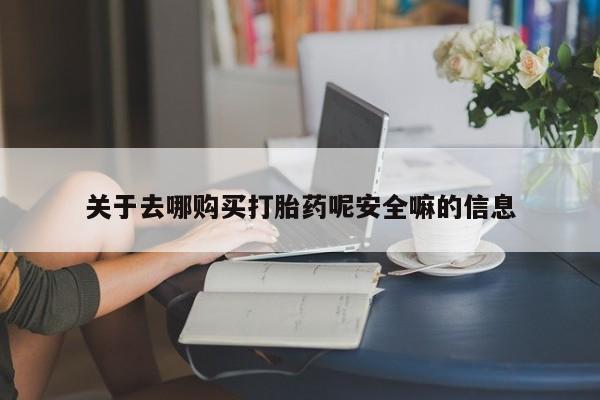 打胎药专卖打胎药专门卖店微信关于去哪购买打胎药呢安全嘛的信息