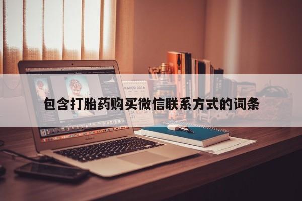 打胎药专卖打胎药专门卖店微信包含打胎药购买微信联系方式的词条