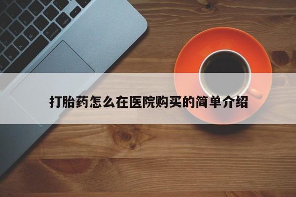 打胎药专卖打胎药专门卖店微信打胎药怎么在医院购买的简单介绍