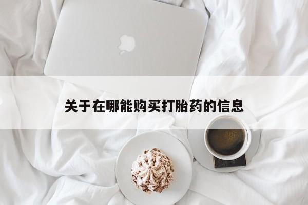 打胎药专卖打胎药专门卖店微信关于在哪能购买打胎药的信息