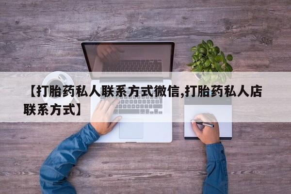 打胎药专卖打胎药专门卖店微信【打胎药私人联系方式微信,打胎药私人店 联系方式】
