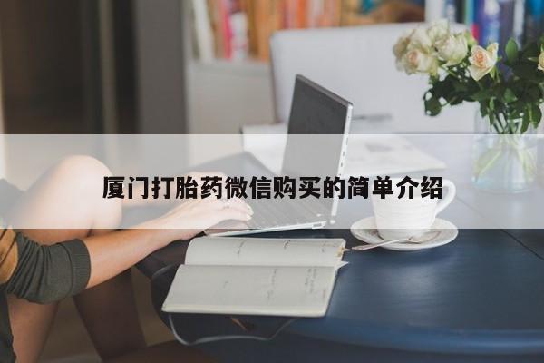 打胎药专卖打胎药专门卖店微信厦门打胎药微信购买的简单介绍