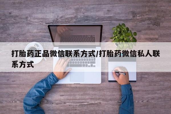 打胎药专卖打胎药专门卖店微信打胎药正品微信联系方式/打胎药微信私人联系方式