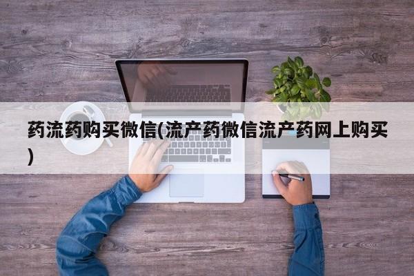 打胎药专卖打胎药专门卖店微信药流药购买微信(流产药微信流产药网上购买)