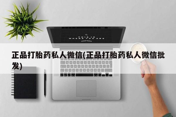 打胎药专卖打胎药专门卖店微信正品打胎药私人微信(正品打胎药私人微信批发)