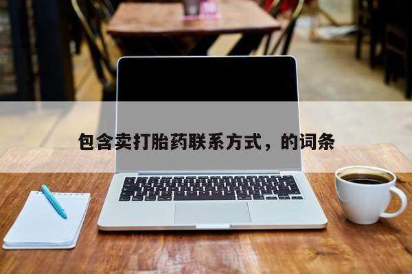 打胎药专卖打胎药专门卖店微信包含卖打胎药联系方式，的词条