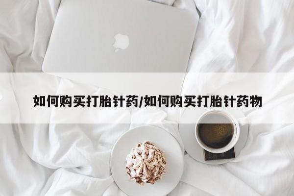 打胎药专卖打胎药专门卖店微信如何购买打胎针药/如何购买打胎针药物
