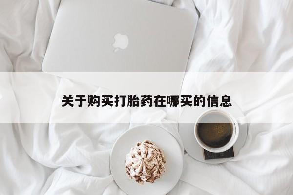 打胎药专卖打胎药专门卖店微信关于购买打胎药在哪买的信息