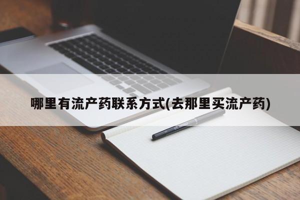 打胎药专卖打胎药专门卖店微信哪里有流产药联系方式(去那里买流产药)
