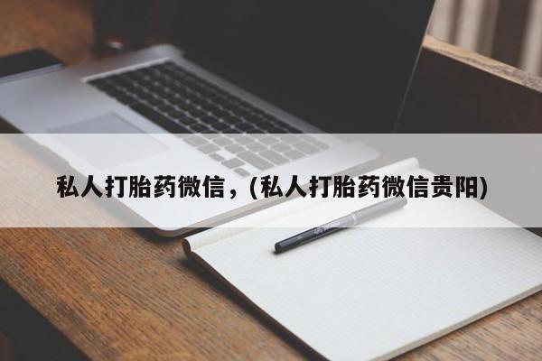 打胎药专卖打胎药专门卖店微信私人打胎药微信，(私人打胎药微信贵阳)