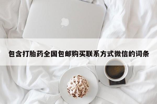 打胎药专卖打胎药专门卖店微信包含打胎药全国包邮购买联系方式微信的词条