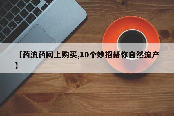 打胎药专卖打胎药专门卖店微信【药流药网上购买,10个妙招帮你自然流产】