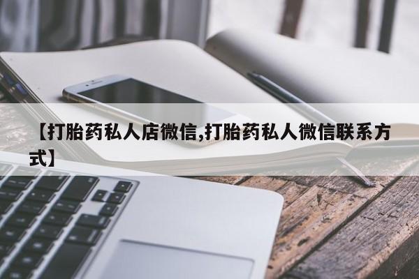 打胎药专卖打胎药专门卖店微信【打胎药私人店微信,打胎药私人微信联系方式】