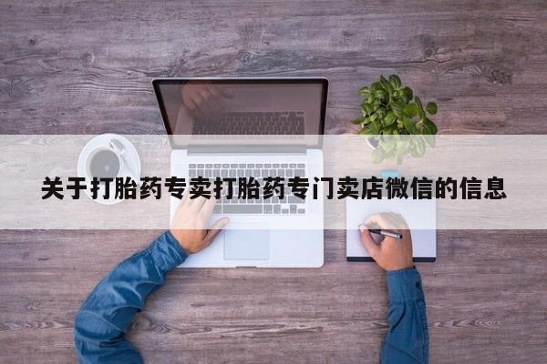 打胎药专卖打胎药专门卖店微信关于打胎药专卖打胎药专门卖店微信的信息