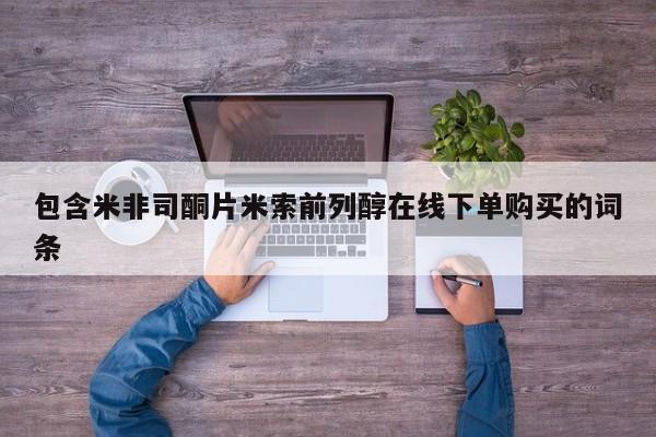 打胎药专卖打胎药专门卖店微信包含米非司酮片米索前列醇在线下单购买的词条
